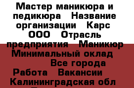 Мастер маникюра и педикюра › Название организации ­ Карс, ООО › Отрасль предприятия ­ Маникюр › Минимальный оклад ­ 50 000 - Все города Работа » Вакансии   . Калининградская обл.,Пионерский г.